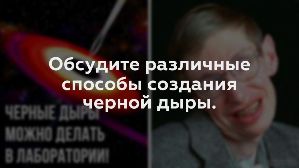 Обсудите различные способы создания черной дыры.