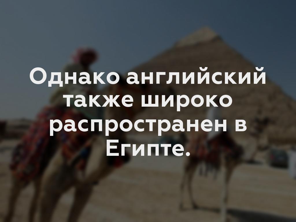 Однако английский также широко распространен в Египте.