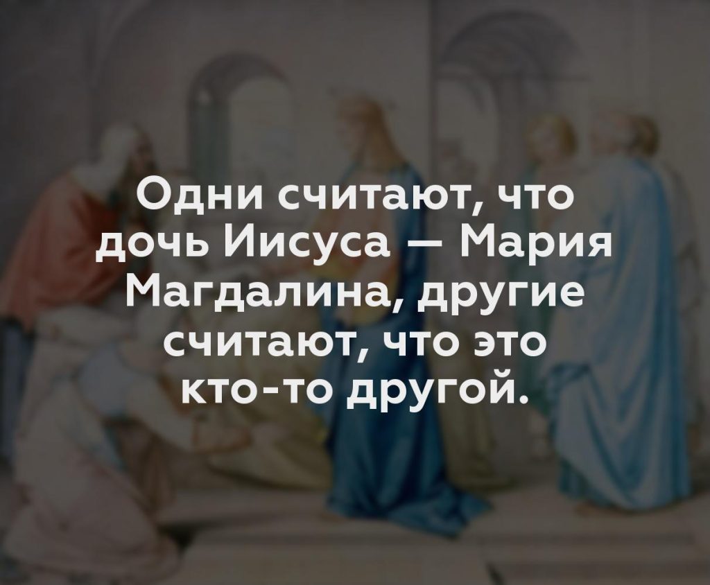 Одни считают, что дочь Иисуса — Мария Магдалина, другие считают, что это кто-то другой.