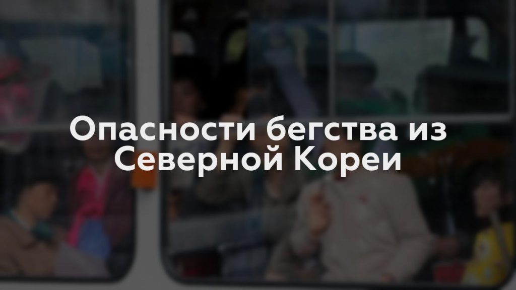 Опасности бегства из Северной Кореи