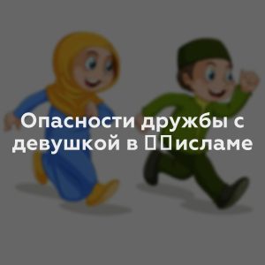 Опасности дружбы с девушкой в ​​исламе