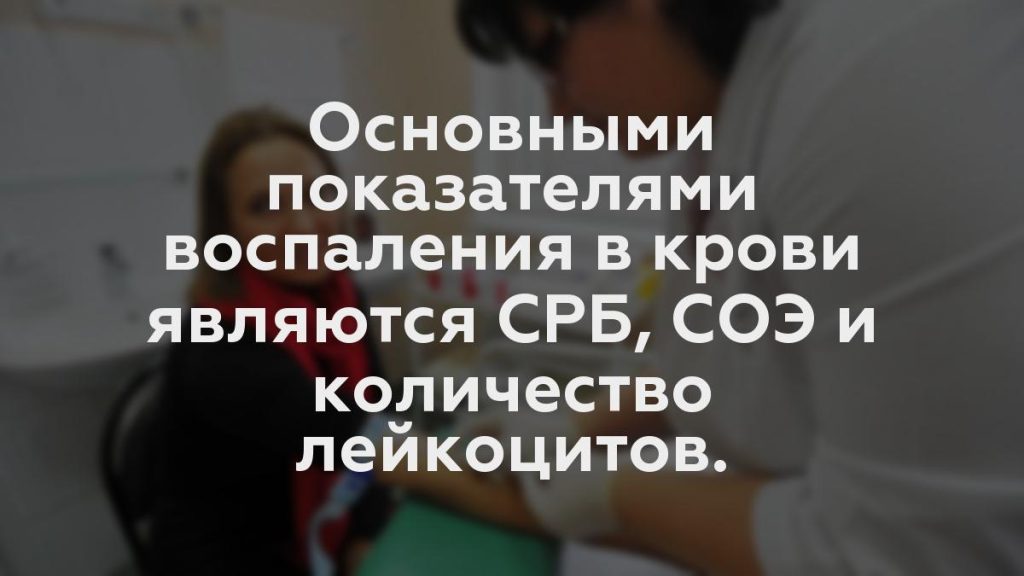 Основными показателями воспаления в крови являются СРБ, СОЭ и количество лейкоцитов.