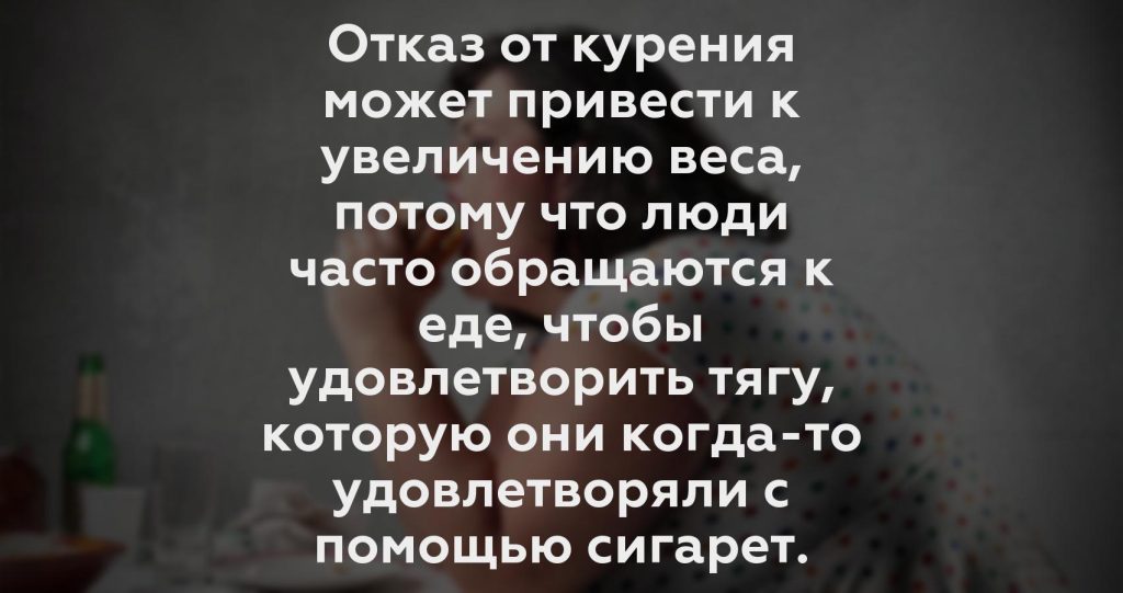 Отказ от курения может привести к увеличению веса, потому что люди часто обращаются к еде, чтобы удовлетворить тягу, которую они когда-то удовлетворяли с помощью сигарет.