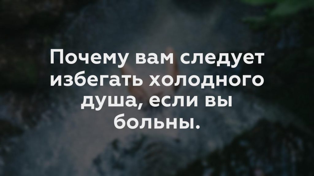 Почему вам следует избегать холодного душа, если вы больны.