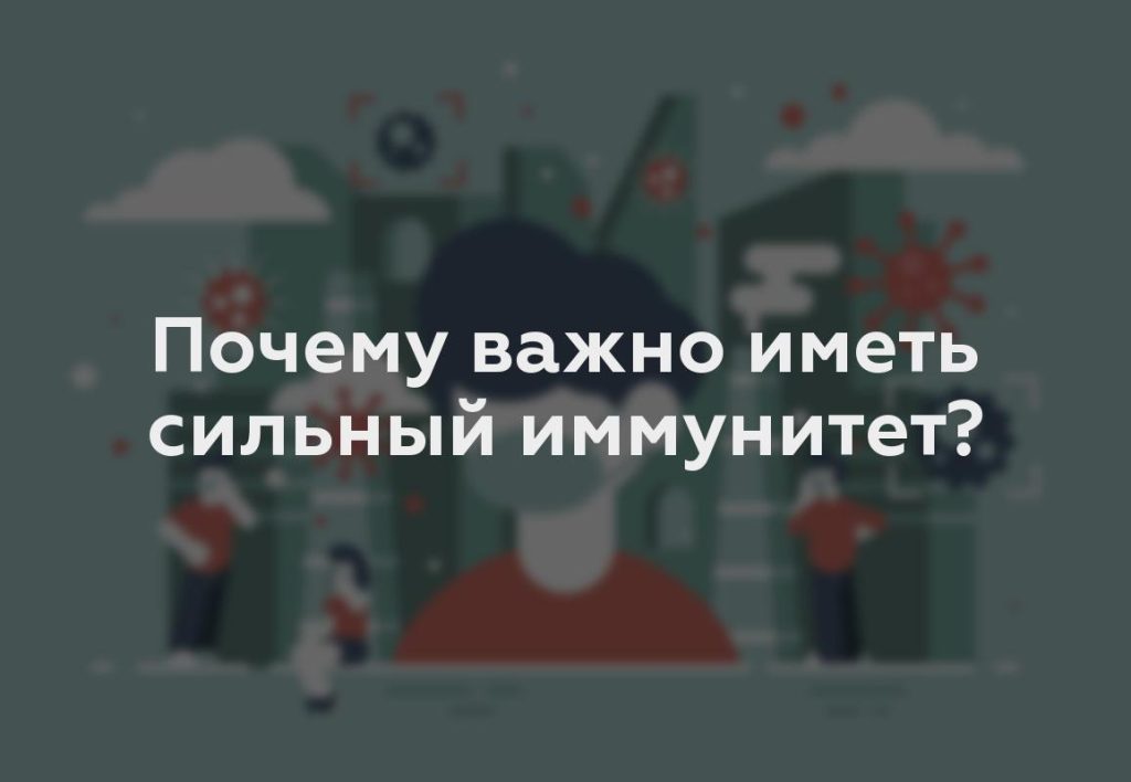 Почему важно иметь сильный иммунитет?