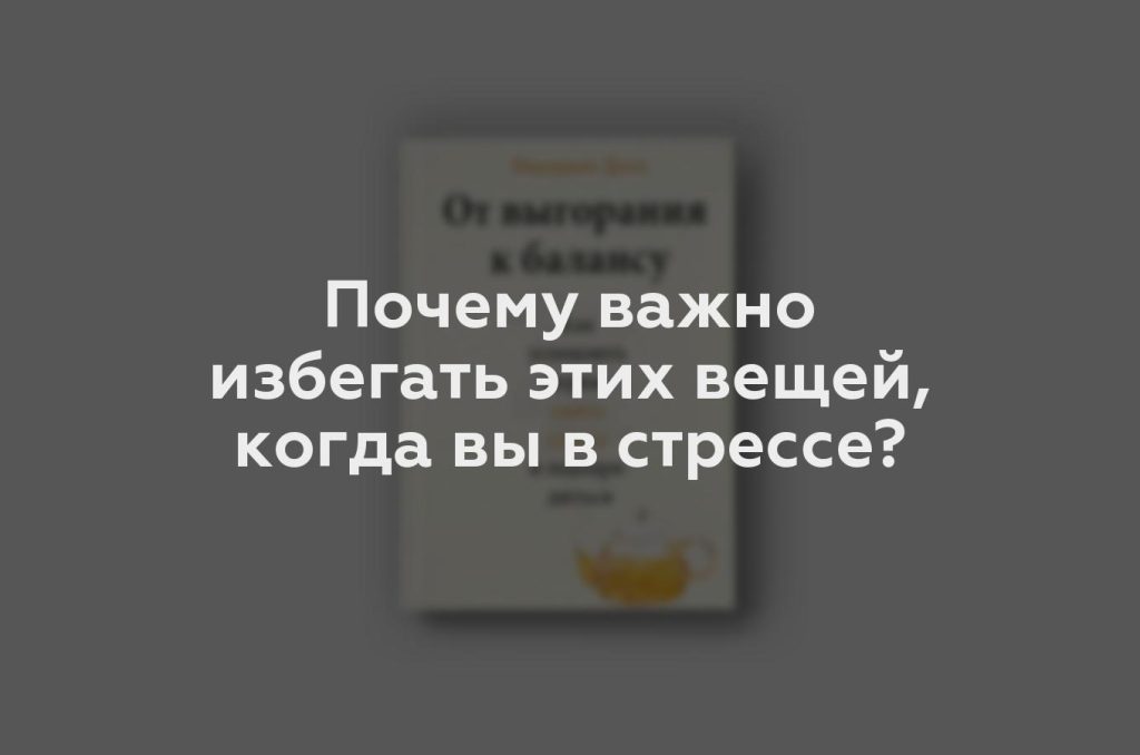 Почему важно избегать этих вещей, когда вы в стрессе?