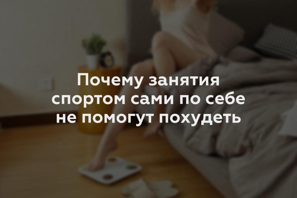 Почему занятия спортом сами по себе не помогут похудеть