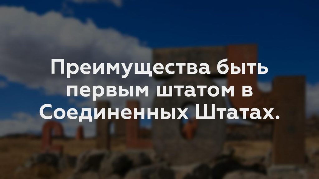 Преимущества быть первым штатом в Соединенных Штатах.