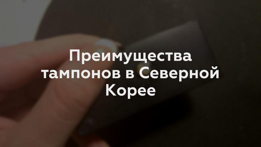 Преимущества тампонов в Северной Корее