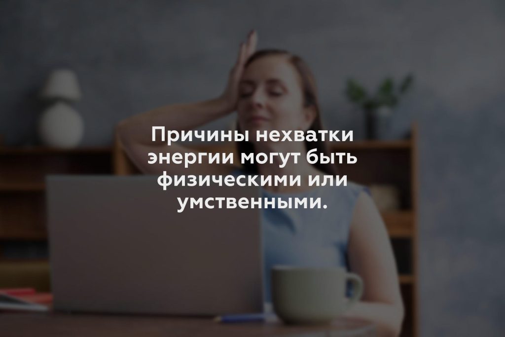 Причины нехватки энергии могут быть физическими или умственными.