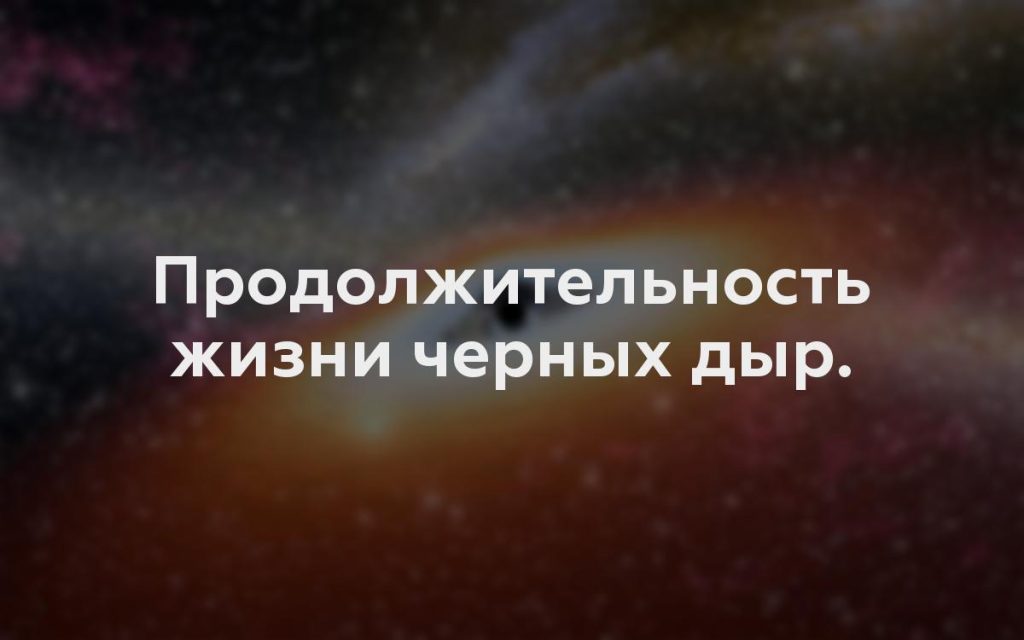 Продолжительность жизни черных дыр.