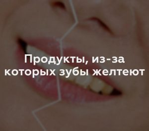 Продукты, из-за которых зубы желтеют