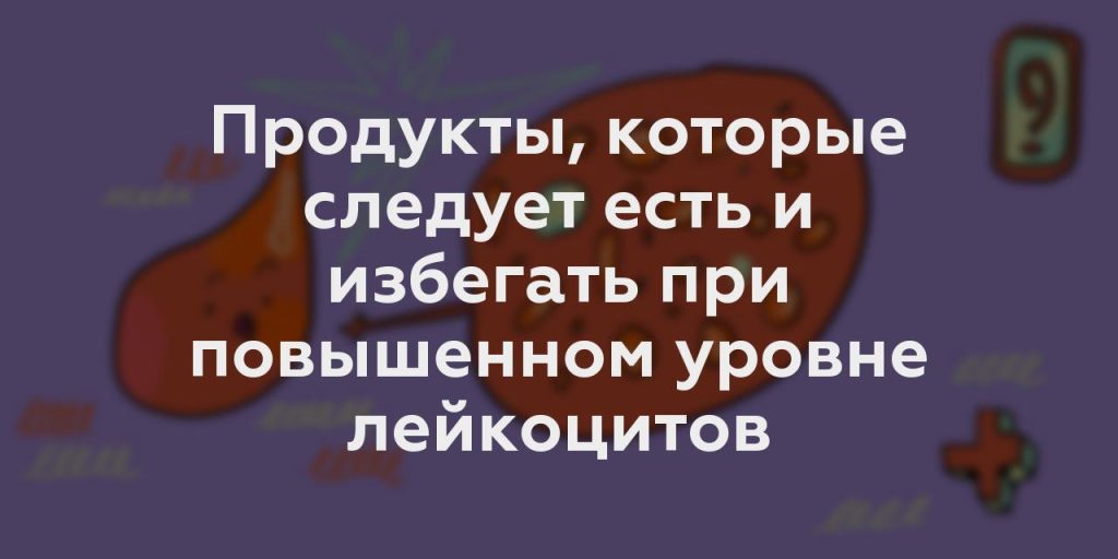 Продукты, которые следует есть и избегать при повышенном уровне лейкоцитов