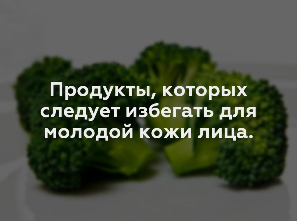 Продукты, которых следует избегать для молодой кожи лица.