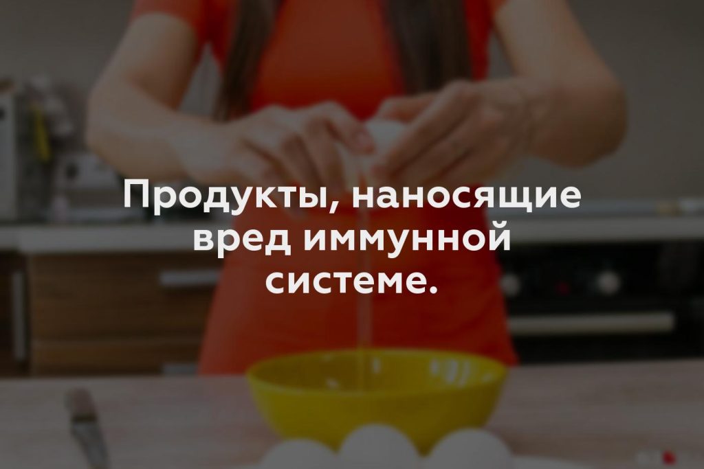 Продукты, наносящие вред иммунной системе.