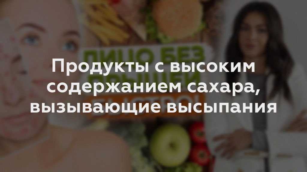 Продукты с высоким содержанием сахара, вызывающие высыпания