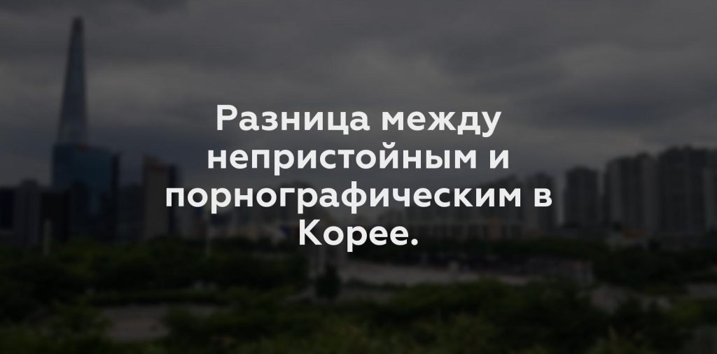 Разница между непристойным и порнографическим в Корее.