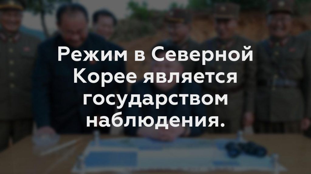 Режим в Северной Корее является государством наблюдения.