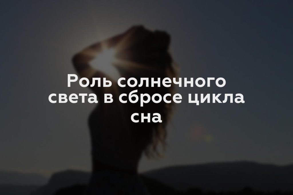 Роль солнечного света в сбросе цикла сна