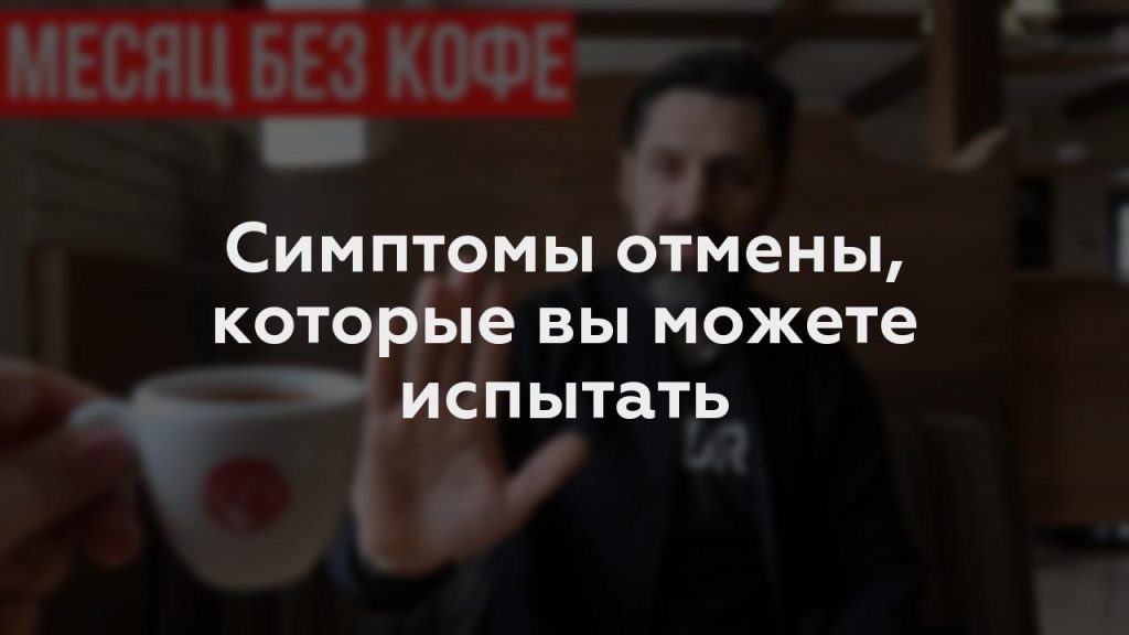 Симптомы отмены, которые вы можете испытать