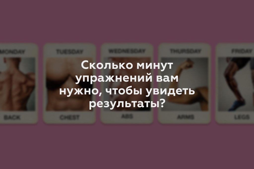 Сколько минут упражнений вам нужно, чтобы увидеть результаты?