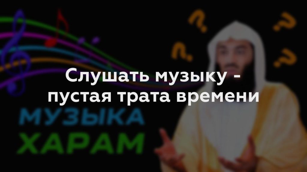 Слушать музыку - пустая трата времени