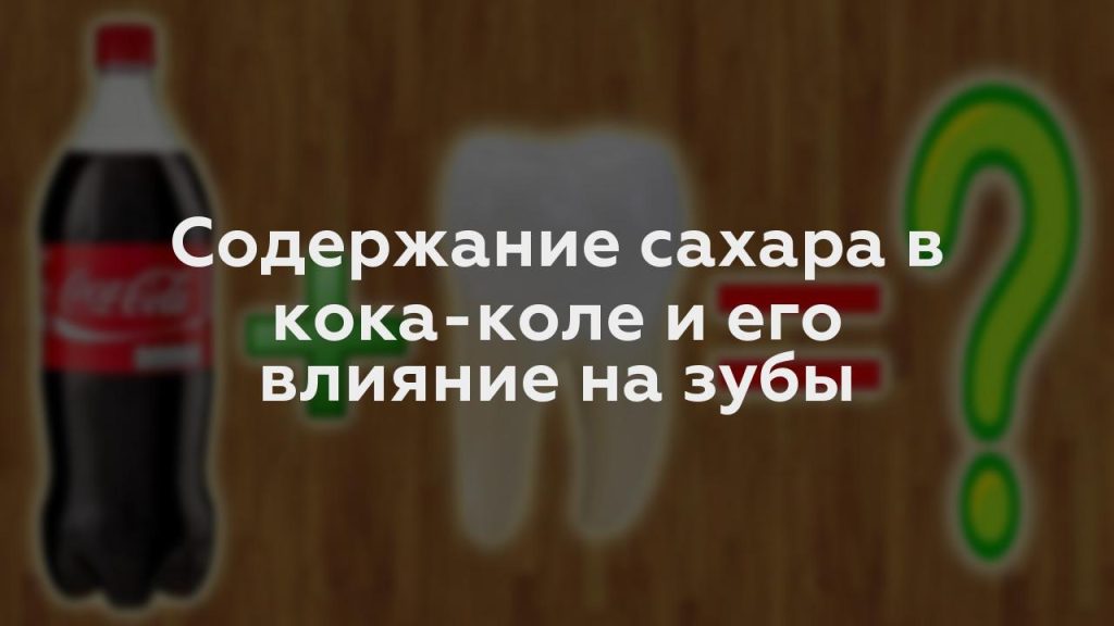 Содержание сахара в кока-коле и его влияние на зубы