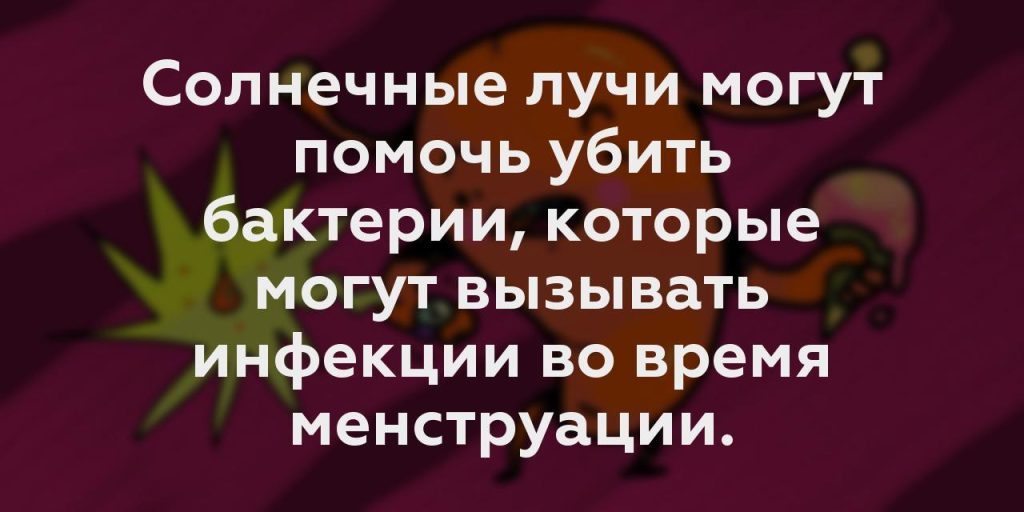 Солнечные лучи могут помочь убить бактерии, которые могут вызывать инфекции во время менструации.