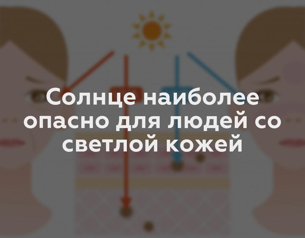 Солнце наиболее опасно для людей со светлой кожей