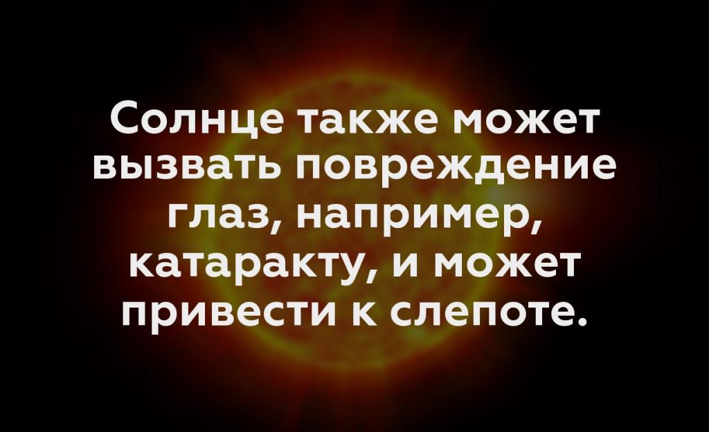 Солнце также может вызвать повреждение глаз, например, катаракту, и может привести к слепоте.