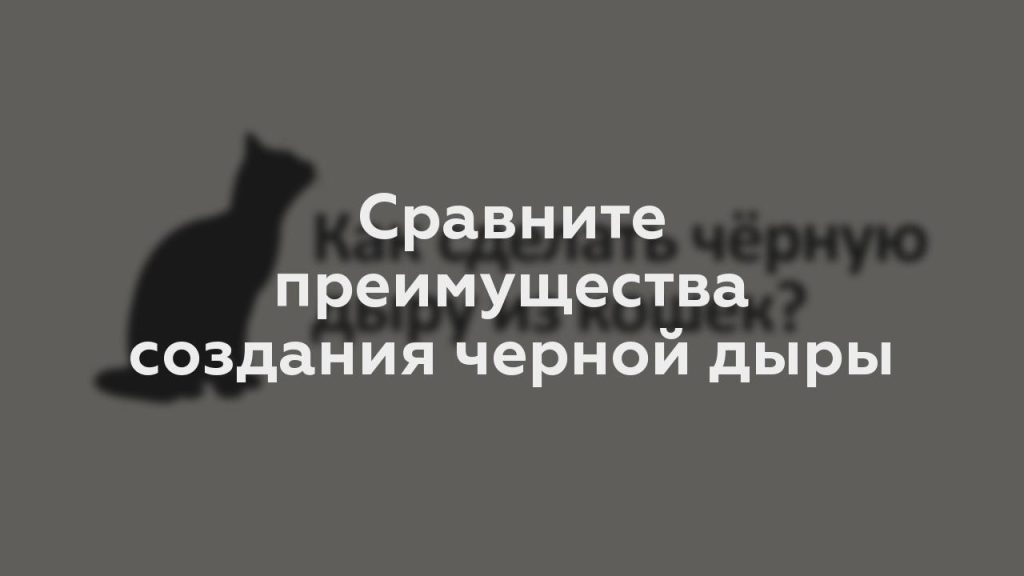 Сравните преимущества создания черной дыры