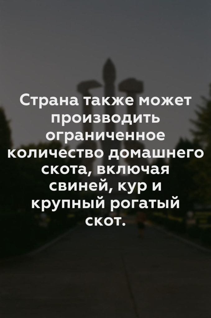 Страна также может производить ограниченное количество домашнего скота, включая свиней, кур и крупный рогатый скот.