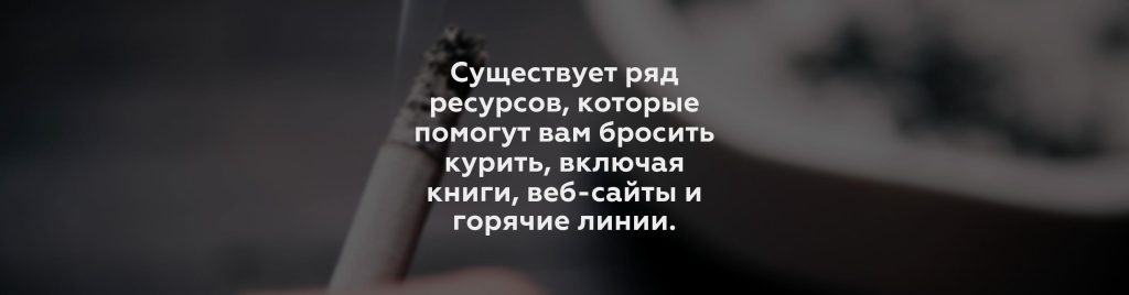 Существует ряд ресурсов, которые помогут вам бросить курить, включая книги, веб-сайты и горячие линии.