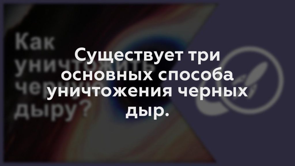 Существует три основных способа уничтожения черных дыр.