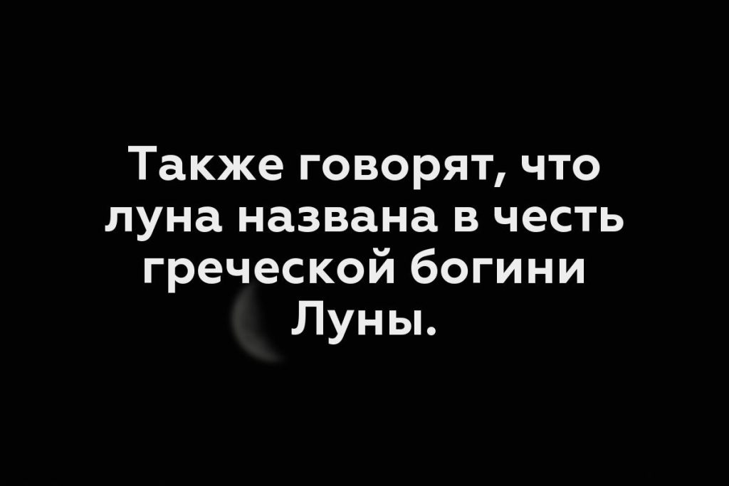 Также говорят, что луна названа в честь греческой богини Луны.