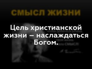 Цель христианской жизни – наслаждаться Богом.