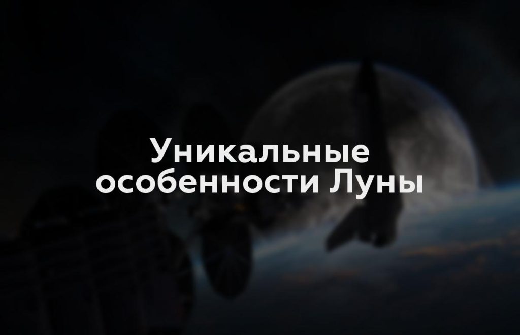 Уникальные особенности Луны