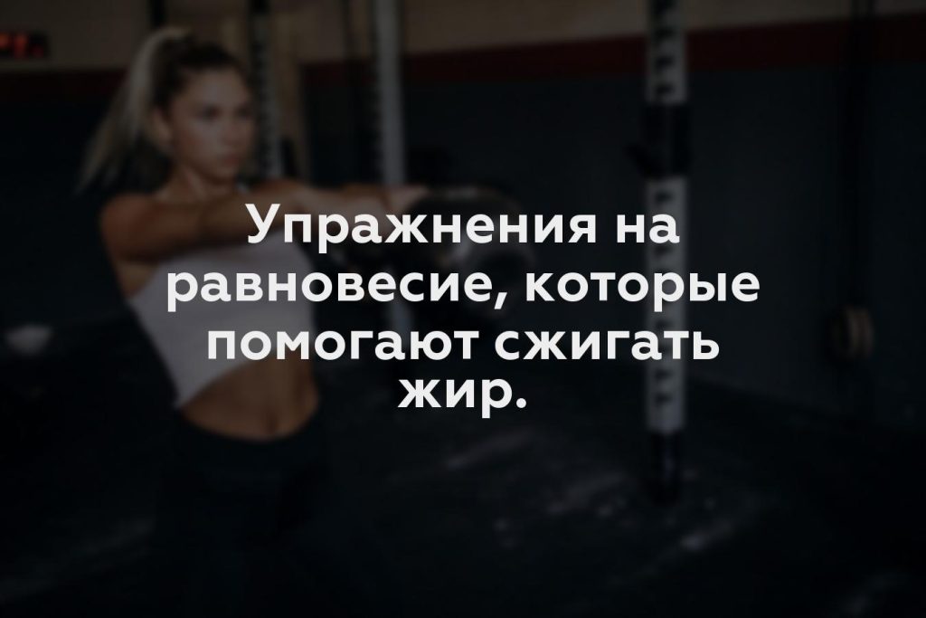 Упражнения на равновесие, которые помогают сжигать жир.