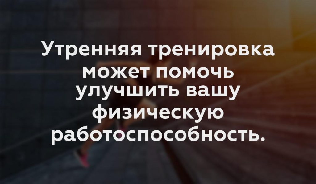 Утренняя тренировка может помочь улучшить вашу физическую работоспособность.