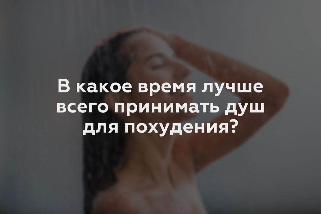 В какое время лучше всего принимать душ для похудения?