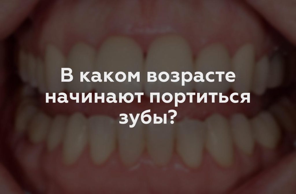 В каком возрасте начинают портиться зубы?