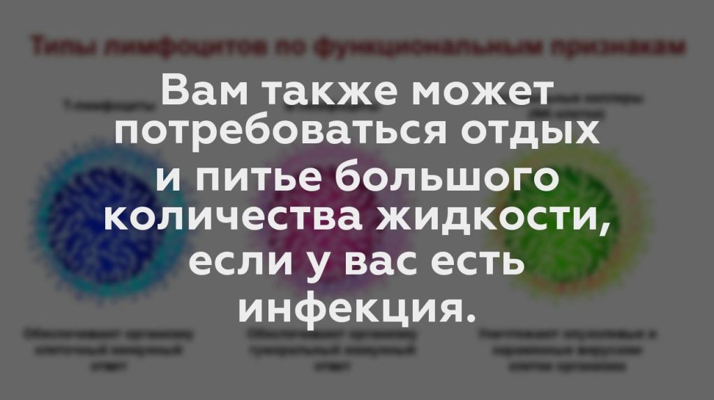 Вам также может потребоваться отдых и питье большого количества жидкости, если у вас есть инфекция.