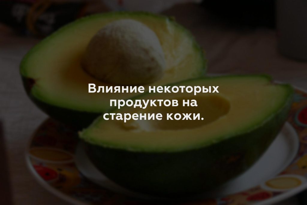 Влияние некоторых продуктов на старение кожи.