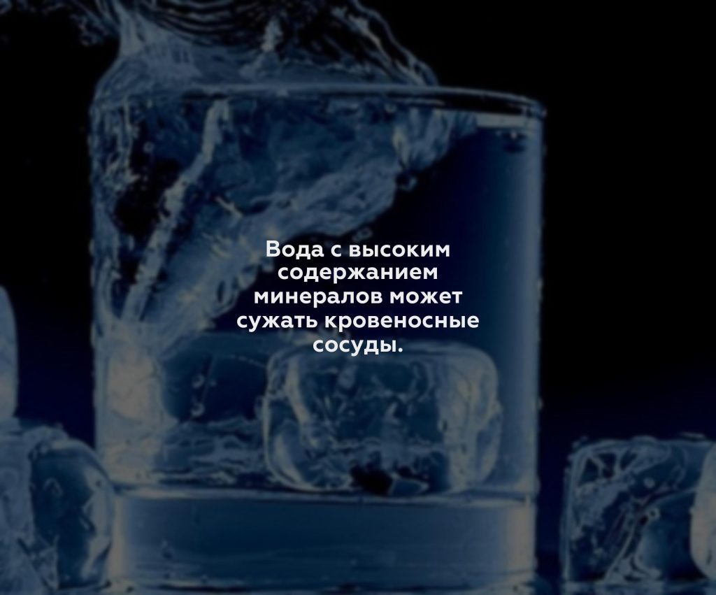 Вода с высоким содержанием минералов может сужать кровеносные сосуды.