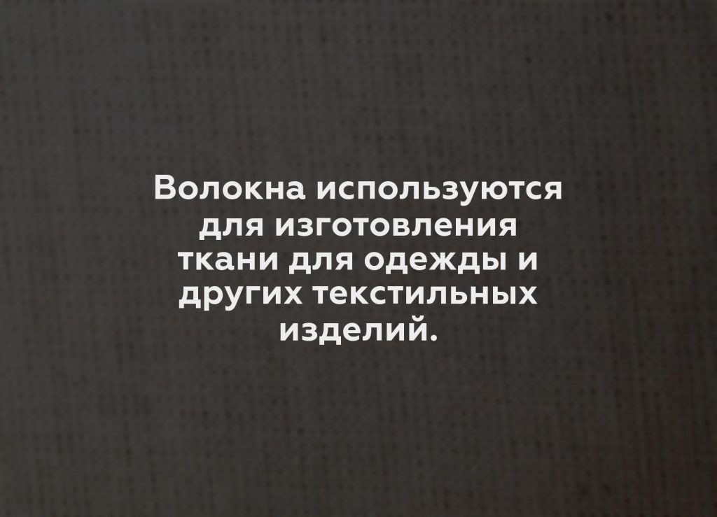 Волокна используются для изготовления ткани для одежды и других текстильных изделий.