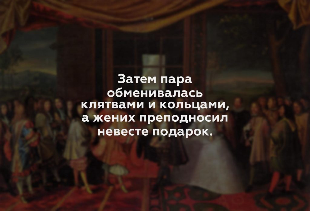 Затем пара обменивалась клятвами и кольцами, а жених преподносил невесте подарок.