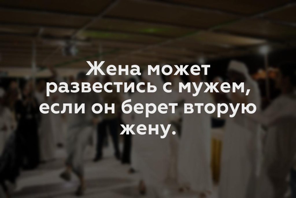 Жена может развестись с мужем, если он берет вторую жену.