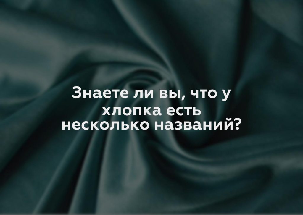 Знаете ли вы, что у хлопка есть несколько названий?